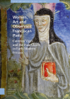 Women, Art and Observant Franciscan Piety: Caterina Vigri and the Poor Clares in Early Modern Ferrara By Kathleen Giles Arthur Cover Image
