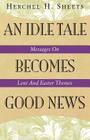 An Idle Tale Becomes Good News: Messages on Lent and Easter Themes By Herchel H. Sheets Cover Image