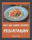 Hey! 365 Yummy Pescatarian Recipes: Welcome to Yummy Pescatarian Cookbook By Carmen Dyer Cover Image