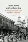 World War II and Southeast Asia: Economy and Society Under Japanese Occupation By Gregg Huff Cover Image