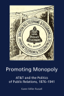Promoting Monopoly: AT&T and the Politics of Public Relations, 1876-1941 By Katie R. Place, Meghan Sanders, Radhika Parameswaran Cover Image