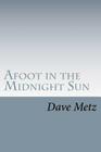 Afoot in the Midnight Sun: From the Isolation of the Alaska Wilderness, the Dogs Brought Him Home By Dave Metz Cover Image
