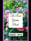 The Rose Garden Book: A Gardening Guide on Setting up, growing and cultivating a Rose Garden By Kimberly Owens Cover Image