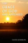 The Grace of God Has Appeared: A Collection of Sermons By David A. Johnson Cover Image