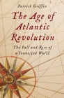 The Age of Atlantic Revolution: The Fall and Rise of a Connected World By Patrick Griffin Cover Image