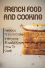 French Food And Cooking: Famous French Dishes Everyone Should Know How To Cook: Traditional French Cuisine Cover Image
