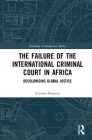 The Failure of the International Criminal Court in Africa: Decolonising Global Justice (Routledge Contemporary Africa) Cover Image