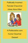 Politically Incorrect Female Chauvinist Jokes About Men: A Funny Joke Book For Women Featuring Humor Both Clean And Adult About Men. Cover Image