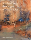 Scotland and the Origins of Modern Art By Duncan Macmillan, Alexander McCall Smith (Foreword by) Cover Image