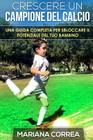 Crescere un Campione del Calcio: Una guida completa per sbloccare il potenziale del tuo bambino Cover Image
