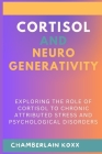 Cortisol And Neurodegenerativity: Exploring The Role Of Cortisol To Chronic Attributed Stress And Psychological Disorders Cover Image