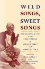 Wild Songs, Sweet Songs: The Albanian Epic in the Collections of Milman Parry and Albert B. Lord (Publications of the Milman Parry Collection of Oral Literatu) By Nicola Scaldaferri (Editor), Victor Friedman (With), John Kolsti (With) Cover Image