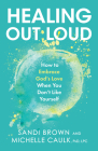 Healing Out Loud: How to Embrace God's Love When You Don't Like Yourself By Sandi Brown, Michelle Caulk Cover Image