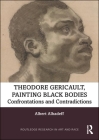 Theodore Gericault, Painting Black Bodies: Confrontations and Contradictions (Routledge Research in Art and Race) Cover Image