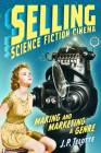 Selling Science Fiction Cinema: Making and Marketing a Genre By J. P. Telotte Cover Image