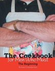 The Cookbook for Men Who Must: The Beginning Cover Image