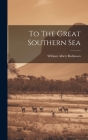 To The Great Southern Sea By William Albert Robinson Cover Image