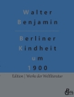 Berliner Kindheit um 1900 By Redaktion Gröls-Verlag (Editor), Walter Benjamin Cover Image