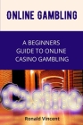 Online Gambling: A Beginners Guide to Online Casino Gambling Cover Image