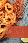 The Air Fryer Recipes Collection: Enjoy Quick, Easy and Mouth-Watering Recipes For Your Air Fryer With Tips and Tricks to Flavorful and Crispy Meals Cover Image
