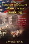 The Suppressed History of American Banking: How Big Banks Fought Jackson, Killed Lincoln, and Caused the Civil War Cover Image