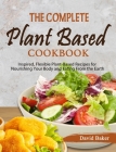 The Complete Plant Based Cookbook: Inspired, Flexible Plant-Based Recipes for Nourishing Your Body and Eating From the Earth Cover Image