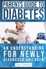 Parents Guide To Diabetes: An Understanding For Newly Diagnosed Children Cover Image