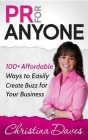 PR for Anyone: 100+ Affordable Ways to Easily Create Buzz for Your Business By Christina Daves Cover Image
