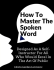 How To Master The Spoken Word: Designed As A Self-Instructor For All Who Would Excel In The Art Of Public By Edwin Gordon Lawrence Cover Image