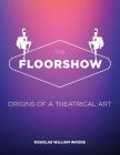 The Floorshow: origins of a theatrical art By Douglas W. Woods Cover Image