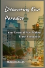 Discovering Kiwi Paradise: Your Essential New Zealand Travel Companion By Isaac M. Riley Cover Image