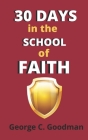 30 Days in the School of Faith: Dynamic Faith for Daily Miracles and Healing By George C. Goodman Cover Image