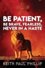 Be Patient, Be Brave, Fearless, Never In A Haste By Keith Paul Phillip Cover Image