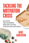 Tackling the Motivation Crisis: How to Activate Student Learning Without Behavior Charts, Pizza Parties, or Other Hard-To-Quit Incentive Systems By Mike Anderson Cover Image