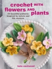 Crochet with Flowers and Plants: 35 beautiful patterns inspired by nature and the seasons By Kate Eastwood Cover Image