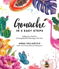 Gouache in 4 Easy Steps: A Beginner's Guide to Creating Beautiful Paintings in No Time By Anna Koliadych Cover Image