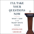 I'll Take Your Questions Now: What I Saw at the Trump White House Cover Image