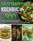 Vegetarisches Kochbuch: Bester Leitfaden für Anfänger: 500 schnelle und einfache Rezepte zum natürlichen Abnehmen By Nathan Green Cover Image