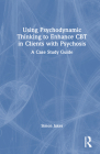 Using Psychodynamic Thinking to Enhance CBT in Clients with Psychosis: A Case Study Guide Cover Image