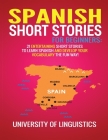 Spanish Short Stories for Beginners: 21 Entertaining Short Stories to Learn Spanish and Develop Your Vocabulary the Fun Way! By University of Linguistics Cover Image