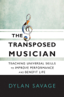 The Transposed Musician: Teaching Universal Skills to Improve Performance and Benefit Life  By Dylan Savage Cover Image