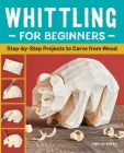 Whittling for Beginners: Step-by-Step Projects to Carve from Wood Cover Image