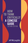 How to Think Critically: A Concise Guide - Second Edition By Jeff McLaughlin Cover Image