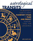 Astrological Transits: The Beginner's Guide to Using Planetary Cycles to Plan and Predict Your Day, Week, Year (or Destiny) By April Elliott Kent Cover Image