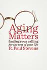 Aging Matters: Finding Your Calling for the Rest of Your Life By R. Paul Stevens Cover Image