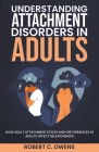 Understanding Attachment Disorders in Adults: How Adult Attachment Styles and Disturbances in Adults Affect Relationships By Robert C. Owens Cover Image