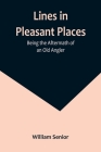 Lines in Pleasant Places: Being the Aftermath of an Old Angler By William Senior Cover Image
