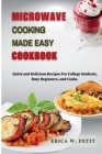 Microwave Cooking Made Easy Cookbook: Quick and Delicious Recipes For College Students, Busy Beginners, and Cooks Cover Image