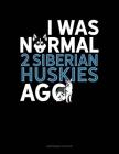 I Was Normal 2 Siberian Huskys Ago: Maintenance Log Book Cover Image