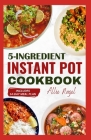 5 Ingredient Instant Pot Cookbook: Easy, Healthy and Quick Diet Recipes & Meal Plan for Your Electric Pressure Cooker Cover Image